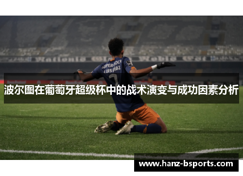 波尔图在葡萄牙超级杯中的战术演变与成功因素分析 波尔图在葡萄牙超级杯中的战术演变与成功因素分析