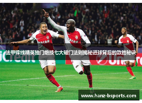 法甲锋线精英独门绝技七大破门法则揭秘进球背后的致胜秘诀 法甲锋线精英独门绝技七大破门法则揭秘进球背后的致胜秘诀