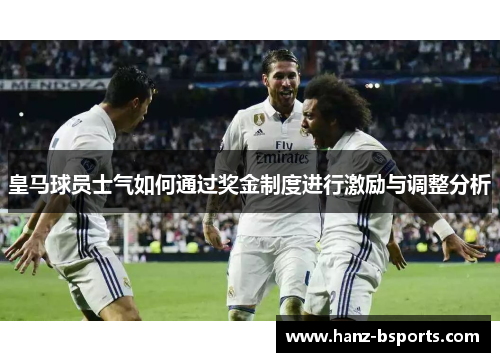 皇马球员士气如何通过奖金制度进行激励与调整分析 皇马球员士气如何通过奖金制度进行激励与调整分析