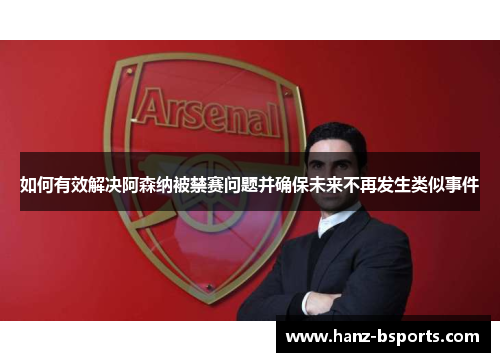 如何有效解决阿森纳被禁赛问题并确保未来不再发生类似事件 如何有效解决阿森纳被禁赛问题并确保未来不再发生类似事件