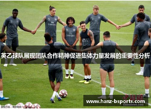 英乙球队展现团队合作精神促进集体力量发展的重要性分析