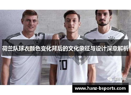 荷兰队球衣颜色变化背后的文化象征与设计深意解析