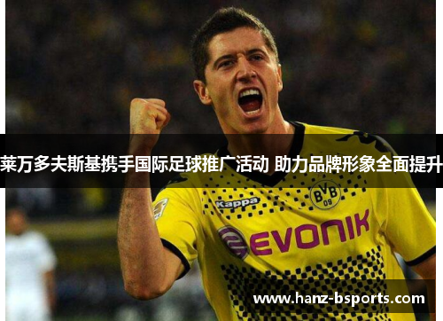 莱万多夫斯基携手国际足球推广活动 助力品牌形象全面提升