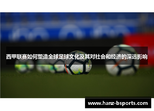 西甲联赛如何塑造全球足球文化及其对社会和经济的深远影响