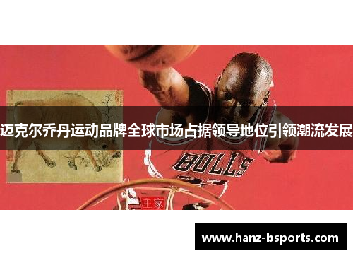 迈克尔乔丹运动品牌全球市场占据领导地位引领潮流发展 迈克尔乔丹运动品牌全球市场占据领导地位引领潮流发展