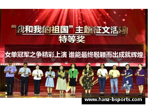 女单冠军之争精彩上演 谁能最终脱颖而出成就辉煌 女单冠军之争精彩上演 谁能最终脱颖而出成就辉煌