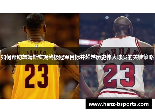 如何帮助詹姆斯实现终极冠军目标并超越历史伟大球员的关键策略 如何帮助詹姆斯实现终极冠军目标并超越历史伟大球员的关键策略