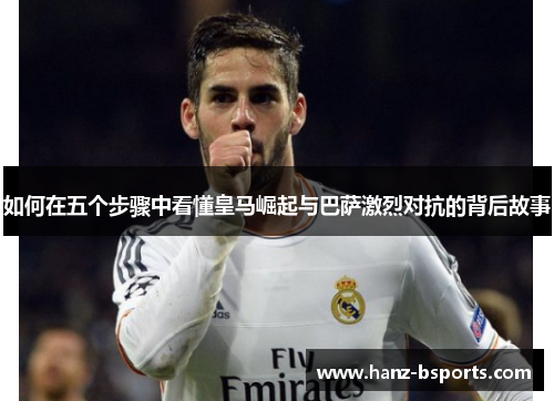 如何在五个步骤中看懂皇马崛起与巴萨激烈对抗的背后故事 如何在五个步骤中看懂皇马崛起与巴萨激烈对抗的背后故事
