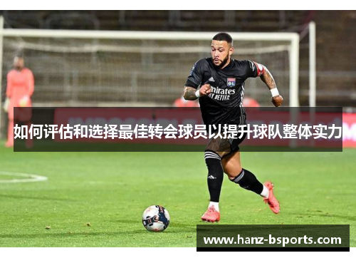 如何评估和选择最佳转会球员以提升球队整体实力 如何评估和选择最佳转会球员以提升球队整体实力