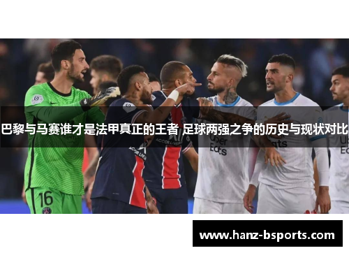 巴黎与马赛谁才是法甲真正的王者 足球两强之争的历史与现状对比 巴黎与马赛谁才是法甲真正的王者 足球两强之争的历史与现状对比