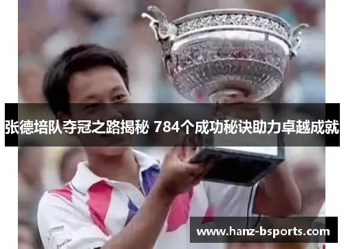 张德培队夺冠之路揭秘 784个成功秘诀助力卓越成就