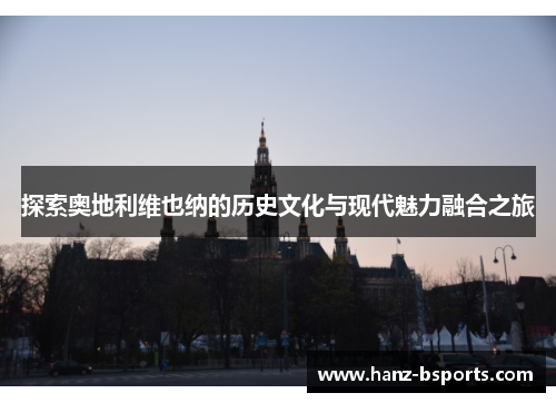 探索奥地利维也纳的历史文化与现代魅力融合之旅 探索奥地利维也纳的历史文化与现代魅力融合之旅