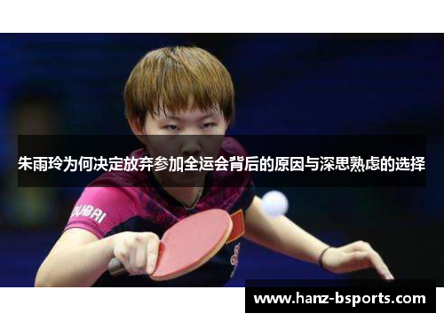 朱雨玲为何决定放弃参加全运会背后的原因与深思熟虑的选择 朱雨玲为何决定放弃参加全运会背后的原因与深思熟虑的选择