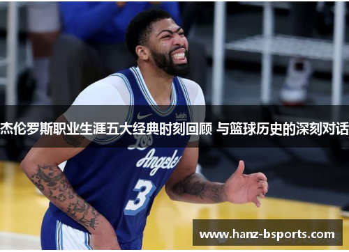 杰伦罗斯职业生涯五大经典时刻回顾 与篮球历史的深刻对话