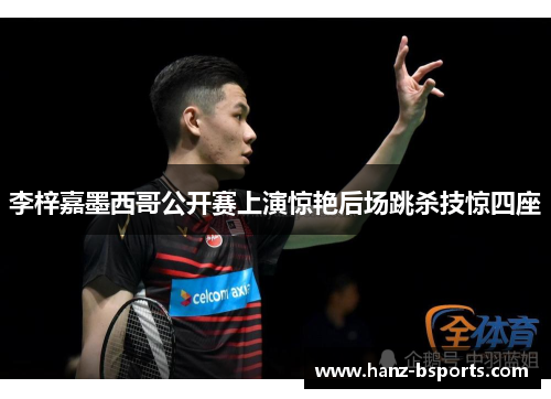 李梓嘉墨西哥公开赛上演惊艳后场跳杀技惊四座 李梓嘉墨西哥公开赛上演惊艳后场跳杀技惊四座