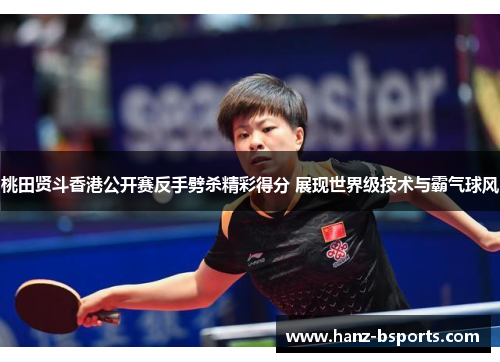 桃田贤斗香港公开赛反手劈杀精彩得分 展现世界级技术与霸气球风