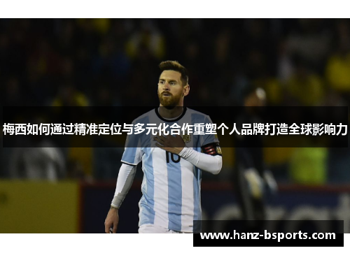 梅西如何通过精准定位与多元化合作重塑个人品牌打造全球影响力