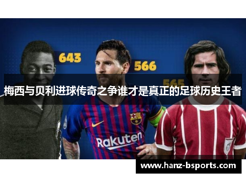 梅西与贝利进球传奇之争谁才是真正的足球历史王者 梅西与贝利进球传奇之争谁才是真正的足球历史王者