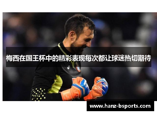 梅西在国王杯中的精彩表现每次都让球迷热切期待 梅西在国王杯中的精彩表现每次都让球迷热切期待