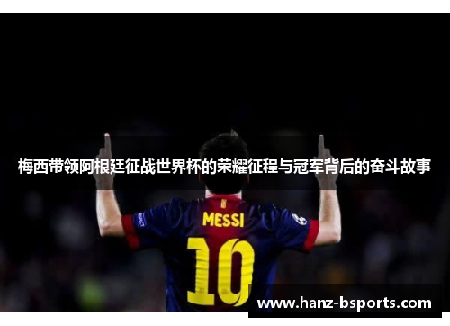 梅西带领阿根廷征战世界杯的荣耀征程与冠军背后的奋斗故事 梅西带领阿根廷征战世界杯的荣耀征程与冠军背后的奋斗故事