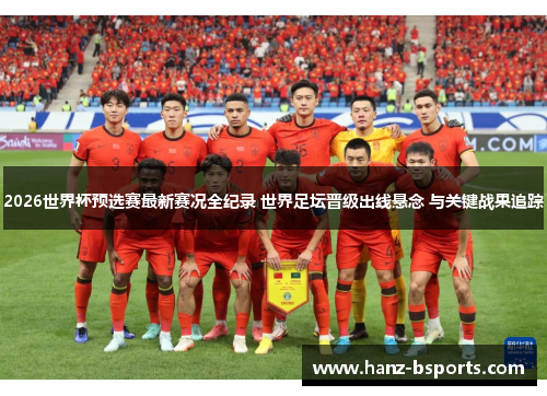 2026世界杯预选赛最新赛况全纪录 世界足坛晋级出线悬念 与关键战果追踪 2026世界杯预选赛最新赛况全纪录 世界足坛晋级出线悬念 与关键战果追踪