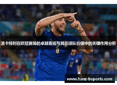 洛卡特利在欧冠赛场的卓越表现与其在球队价值中的关键作用分析