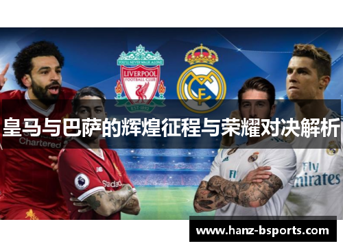 皇马与巴萨的辉煌征程与荣耀对决解析 皇马与巴萨的辉煌征程与荣耀对决解析