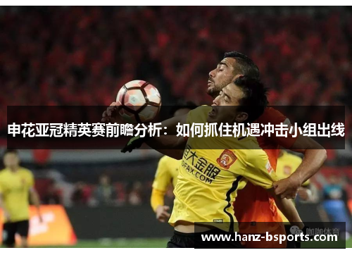申花亚冠精英赛前瞻分析:如何抓住机遇冲击小组出线 申花亚冠精英赛前瞻分析:如何抓住机遇冲击小组出线