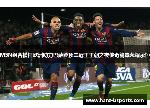 MSN组合横扫欧洲助力巴萨登顶三冠王王朝之夜传奇篇章荣耀永恒 MSN组合横扫欧洲助力巴萨登顶三冠王王朝之夜传奇篇章荣耀永恒