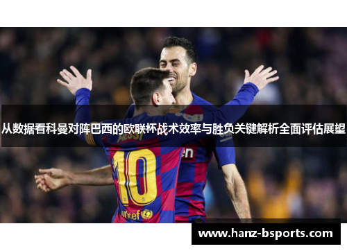 从数据看科曼对阵巴西的欧联杯战术效率与胜负关键解析全面评估展望 从数据看科曼对阵巴西的欧联杯战术效率与胜负关键解析全面评估展望