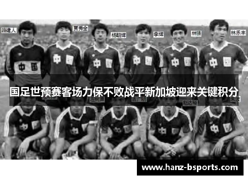 国足世预赛客场力保不败战平新加坡迎来关键积分