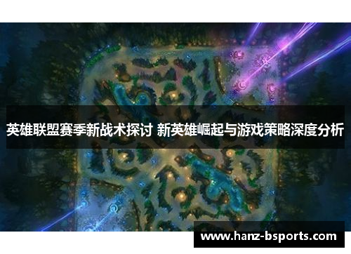 英雄联盟赛季新战术探讨 新英雄崛起与游戏策略深度分析